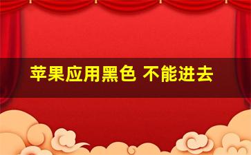 苹果应用黑色 不能进去